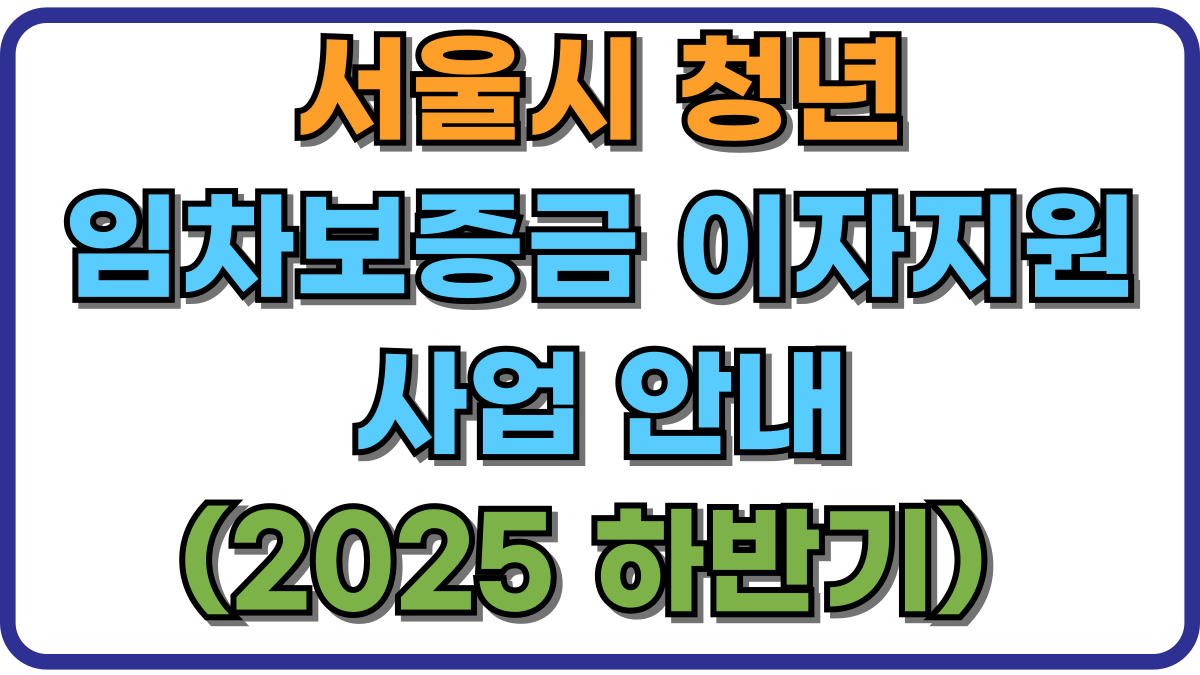 서울시 청년 임차보증금 이자지원 사업 안내 (2025 하반기) 