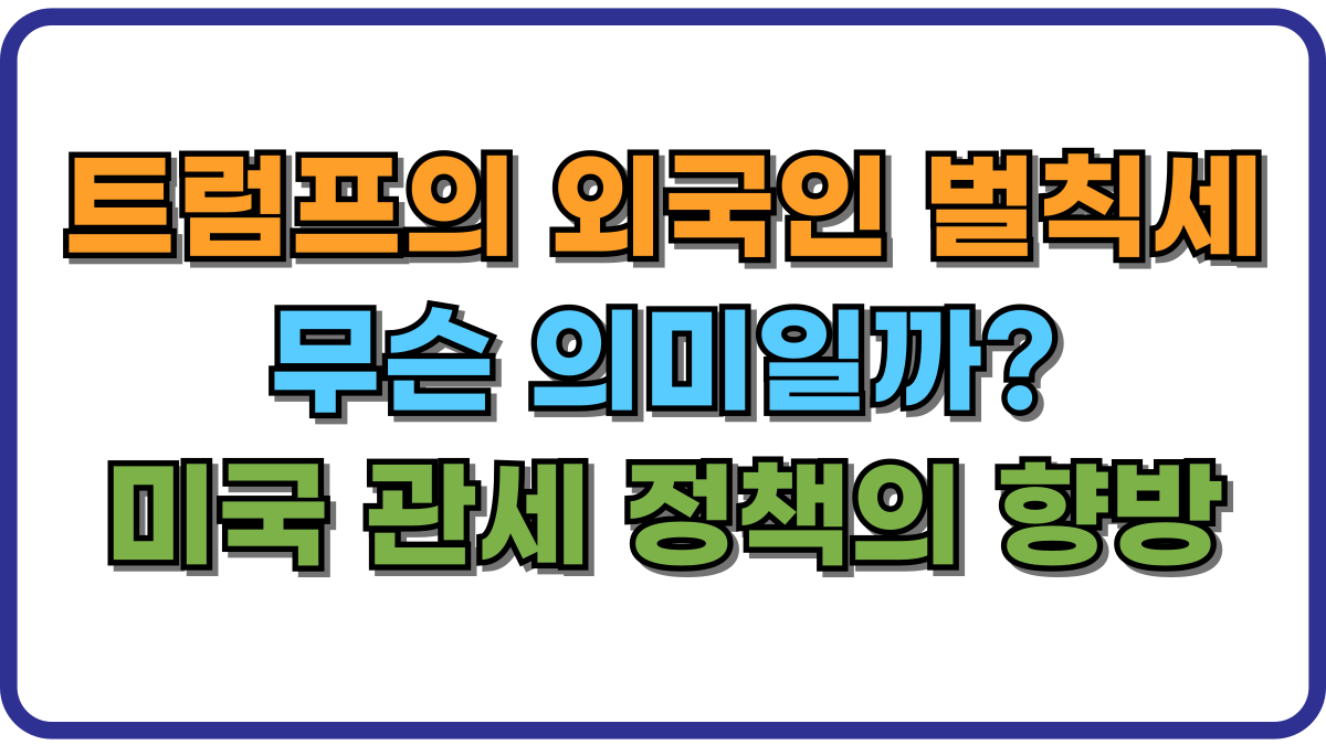 트럼프의 외국인 벌칙세, 무슨 의미일까 미국 관세 정책의 향방