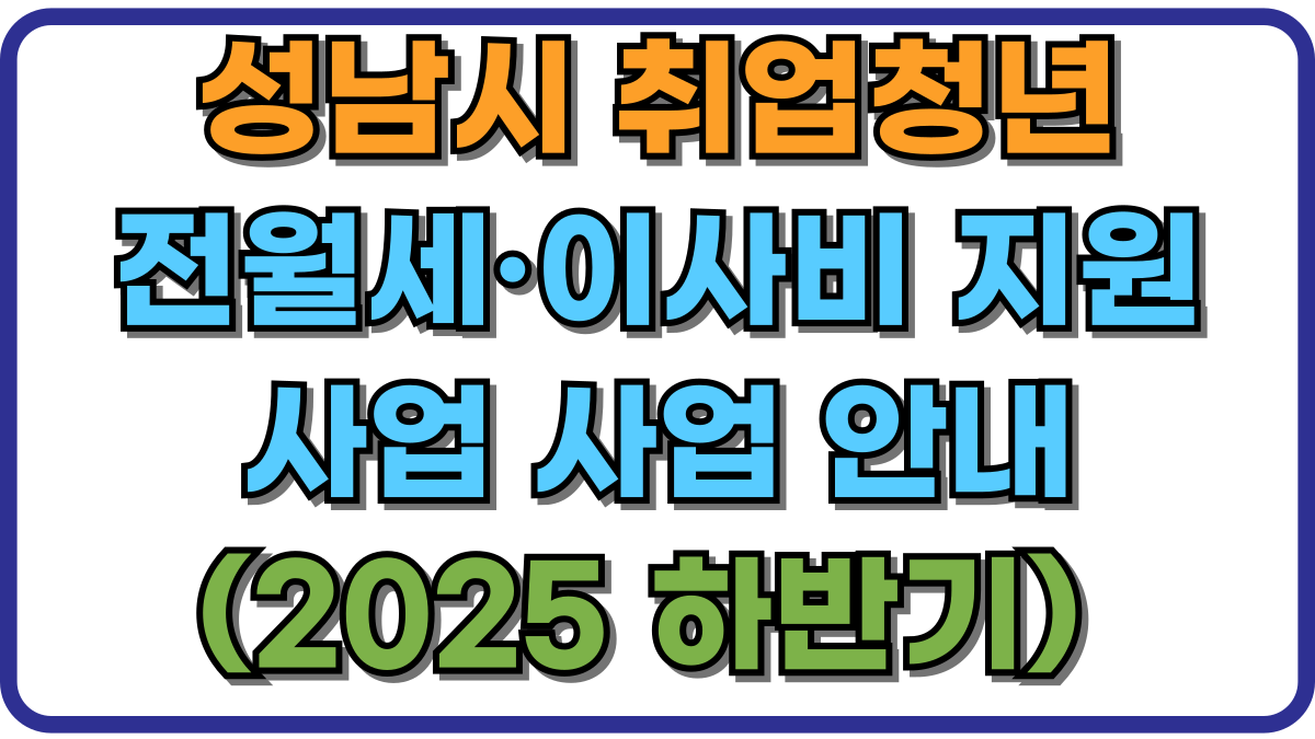 성남시 취업청년 전월세·이사비 지원 사업 사업 안내 (2025 하반기) 