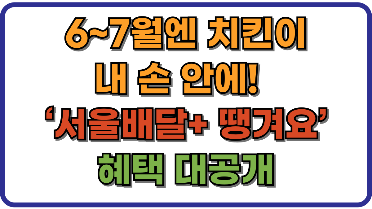 6~7월엔 치킨이 내 손 안에! ‘서울배달+ 땡겨요’ 혜택 대공개