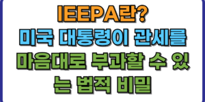 IEEPA란 미국 대통령이 관세를 마음대로 부과할 수 있는 법적 비밀