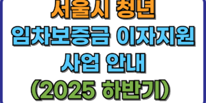 서울시 청년 임차보증금 이자지원 사업 안내 (2025 하반기) 