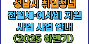 성남시 취업청년 전월세·이사비 지원 사업 사업 안내 (2025 하반기) 
